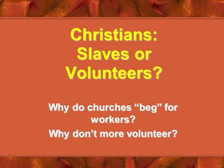 Christians: Slaves or Volunteers? Why do churches “beg” for workers? Why don’t more volunteer?