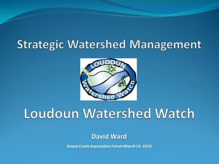 David Ward Goose Creek Association Forum March 24, 2010.