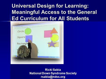 Universal Design for Learning: Meaningful Access to the General Ed Curriculum for All Students Ricki Sabia National Down Syndrome Society