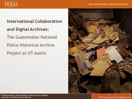 Kent Norsworthy, LLILAS and Benson Latin American Collection Jade Diaz, University of Texas Libraries2012 Texas Conference for Digital Libraries Kent Norsworthy,