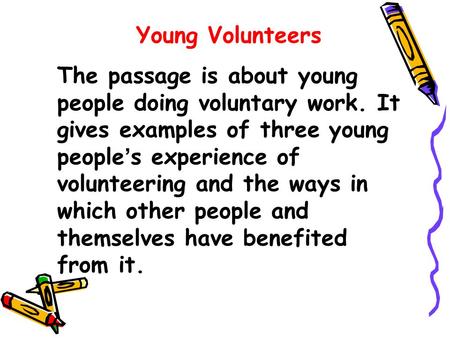 Young Volunteers The passage is about young people doing voluntary work. It gives examples of three young people ’ s experience of volunteering and the.