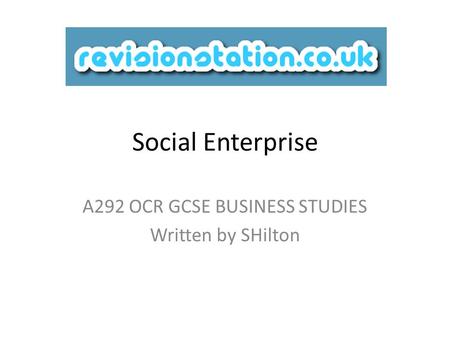 Social Enterprise A292 OCR GCSE BUSINESS STUDIES Written by SHilton.