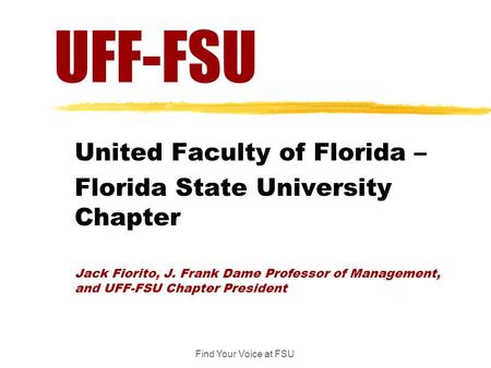 Find Your Voice at FSU UFF-FSU United Faculty of Florida – Florida State University Chapter Jack Fiorito, J. Frank Dame Professor of Management, and UFF-FSU.