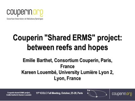 11 th ICOLC Fall Meeting, October, 25-28, Paris Couperin shared ERMS project, Emilie Barthet & Kareen Louembé Couperin Shared ERMS project: between reefs.