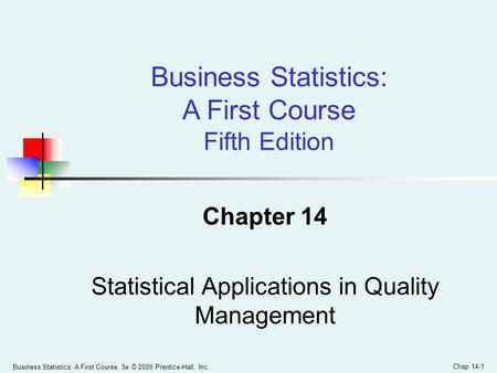 Business Statistics: A First Course, 5e © 2009 Prentice-Hall, Inc. Chapter 14 Statistical Applications in Quality Management Business Statistics: A First.