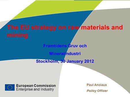 European Commission Enterprise and Industry The EU strategy on raw materials and mining European Commission Enterprise and Industry Paul Anciaux Policy.