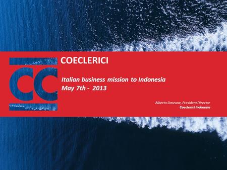 COECLERICI Italian business mission to Indonesia May 7th - 2013 Alberto Simeone, President Director Coeclerici Indonesia.