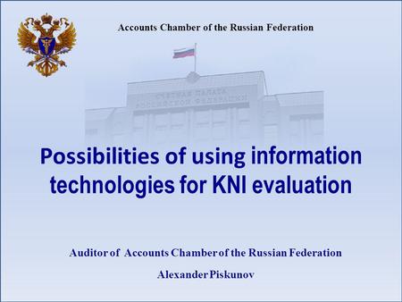 Accounts Chamber of the Russian Federation Auditor of Accounts Chamber of the Russian Federation Alexander Piskunov Possibilities of using information.