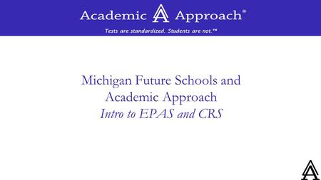 Tests are standardized. Students are not.™ Michigan Future Schools and Academic Approach Intro to EPAS and CRS.