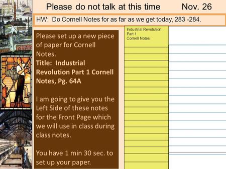 Please do not talk at this timeNov. 26 HW: Do Cornell Notes for as far as we get today, 283 -284. Industrial Revolution Part 1 Cornell Notes Please set.