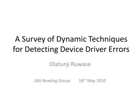 A Survey of Dynamic Techniques for Detecting Device Driver Errors Olatunji Ruwase LBA Reading Group 18 th May 2010.