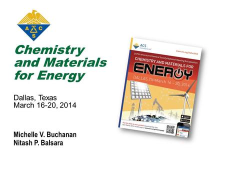 Chemistry and Materials for Energy Dallas, Texas March 16-20, 2014 Michelle V. Buchanan Nitash P. Balsara.