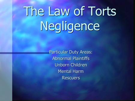 The Law of Torts Negligence Particular Duty Areas: Abnormal Plaintiffs Unborn Children Mental Harm Rescuers.