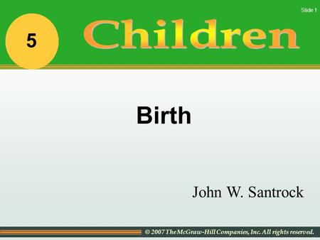 © 2007 The McGraw-Hill Companies, Inc. All rights reserved. Slide 1 John W. Santrock Birth 5.