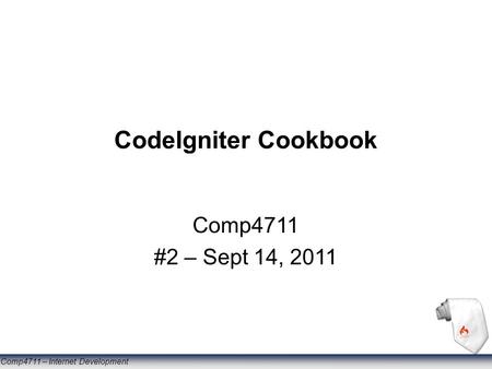 Comp4711 – Internet Development CodeIgniter Cookbook Comp4711 #2 – Sept 14, 2011.