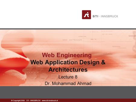 © Copyright 2008 STI - INNSBRUCK www.sti-innsbruck.at Web Engineering Web Application Design & Architectures Lecture 8 Dr. Mohammad Ahmad.