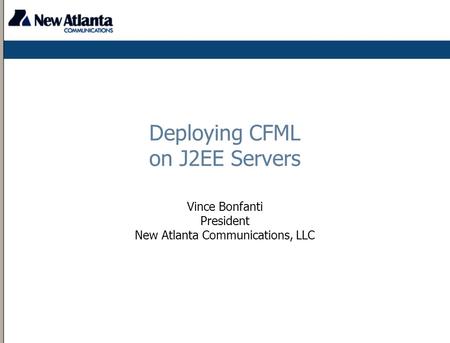 Deploying CFML on J2EE Servers Vince Bonfanti President New Atlanta Communications, LLC.