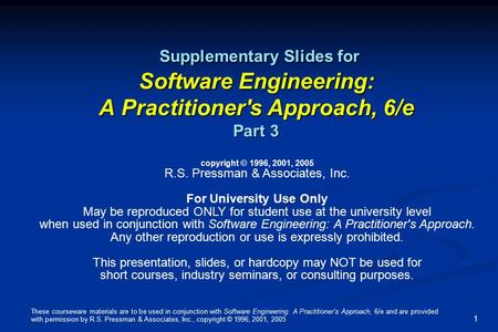 These courseware materials are to be used in conjunction with Software Engineering: A Practitioner’s Approach, 6/e and are provided with permission by.