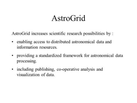 AstroGrid AstroGrid increases scientific research possibilities by : enabling access to distributed astronomical data and information resources. providing.