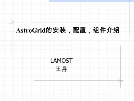 AstroGrid 的安装，配置，组件介绍 LAMOST 王丹. AstroGrid Releases SNAPSHOT: latest bleeding edge code. Integration Tests results are available, but the code has not.