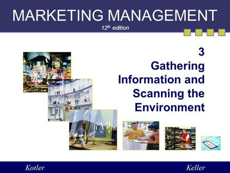 MARKETING MANAGEMENT 12 th edition 3 Gathering Information and Scanning the Environment KotlerKeller.