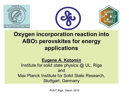 FMNT, Riga, March 2010 Oxygen incorporation reaction into ABO 3 perovskites for energy applications Eugene A. Kotomin Institute for solid state physics.