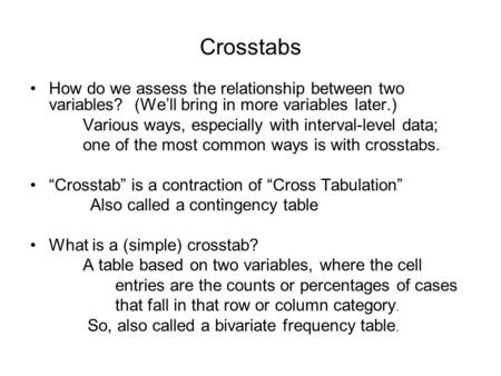 Crosstabs How do we assess the relationship between two variables? (We’ll bring in more variables later.) Various ways, especially with interval-level.