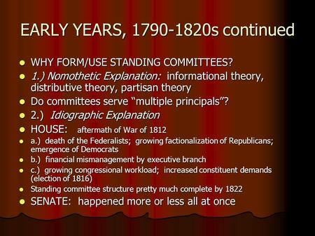 EARLY YEARS, 1790-1820s continued WHY FORM/USE STANDING COMMITTEES? WHY FORM/USE STANDING COMMITTEES? 1.) Nomothetic Explanation: informational theory,