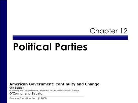 Chapter 12 Political Parties Pearson Education, Inc. © 2008 American Government: Continuity and Change 9th Edition to accompany Comprehensive, Alternate,