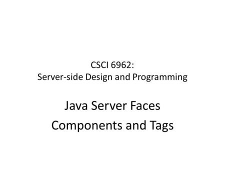 CSCI 6962: Server-side Design and Programming Java Server Faces Components and Tags.