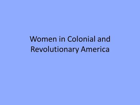 Women in Colonial and Revolutionary America. The two big questions.