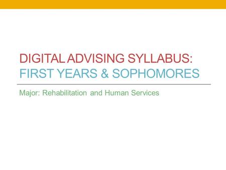 DIGITAL ADVISING SYLLABUS: FIRST YEARS & SOPHOMORES Major: Rehabilitation and Human Services.