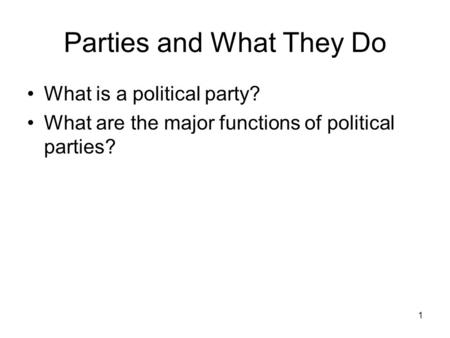 1 Parties and What They Do What is a political party? What are the major functions of political parties?