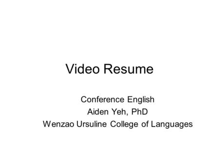 Video Resume Conference English Aiden Yeh, PhD Wenzao Ursuline College of Languages.