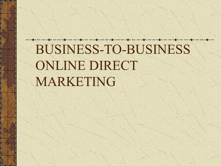 BUSINESS-TO-BUSINESS ONLINE DIRECT MARKETING. What is Different about B2B Direct MarketingB2B More complex: Long buying cycle. Multiple parties involved.