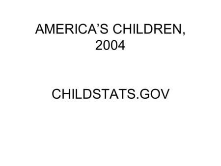 AMERICA’S CHILDREN, 2004 CHILDSTATS.GOV. POP 1: Child Population Number of children under age 18 in the United States by age, 1950-2002 and projected.