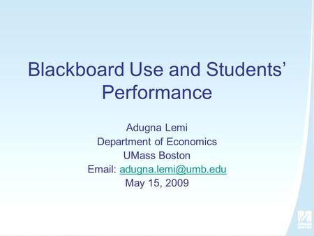 Blackboard Use and Students’ Performance Adugna Lemi Department of Economics UMass Boston   May 15, 2009.