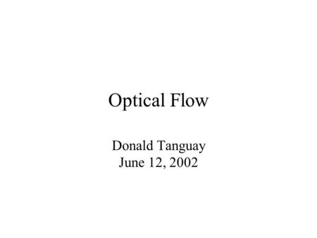 Optical Flow Donald Tanguay June 12, 2002. Outline Description of optical flow General techniques Specific methods –Horn and Schunck (regularization)