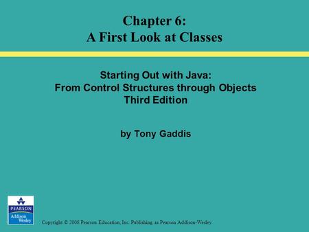 Copyright © 2008 Pearson Education, Inc. Publishing as Pearson Addison-Wesley Starting Out with Java: From Control Structures through Objects Third Edition.