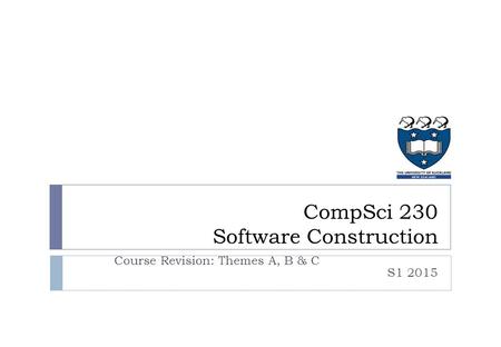 CompSci 230 Software Construction Course Revision: Themes A, B & C S1 2015.