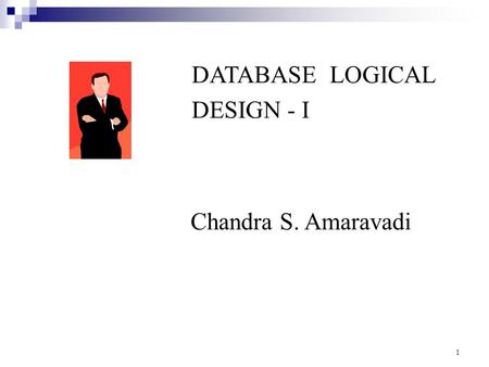 DATABASE LOGICAL DESIGN - I Chandra S. Amaravadi 1.