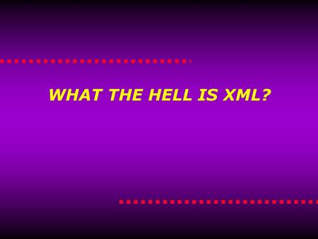 WHAT THE HELL IS XML?. What the Hell is XML? What the hell is XML?  Markup Language  Derived from SGML (Standardized General Markup Language)  Describes.