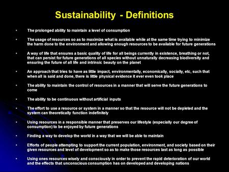 Sustainability - Definitions The prolonged ability to maintain a level of consumption The usage of resources so as to maximize what is available while.