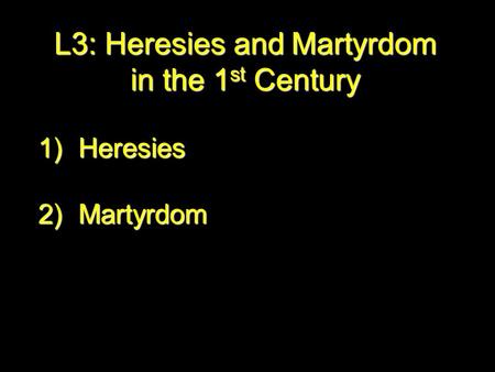 L3: Heresies and Martyrdom in the 1st Century 1)H eresies 2)Martyrdom.