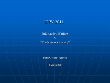 ICIW 2011 Information Warfare & “The Network Society” Mathew “Pete” Peterson 18 March 2011.