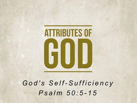 God's Self-Sufficiency Psalm 50:5-15. Israel’s Surprise … God Calls a Gathering God Declares Judgment.