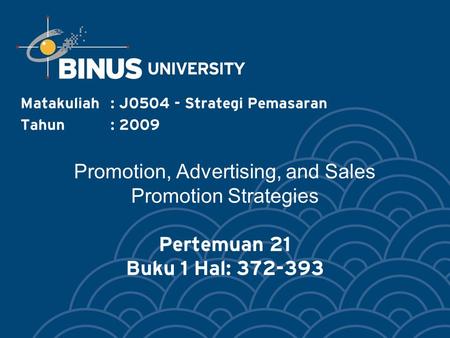 Promotion, Advertising, and Sales Promotion Strategies Pertemuan 21 Buku 1 Hal: 372-393 Matakuliah: J0504 - Strategi Pemasaran Tahun: 2009.