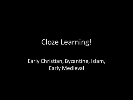 Cloze Learning! Early Christian, Byzantine, Islam, Early Medieval.