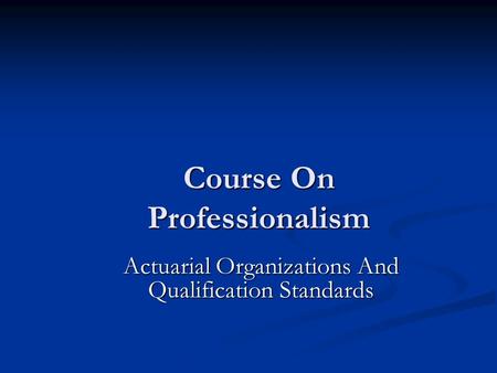 Course On Professionalism Actuarial Organizations And Qualification Standards.