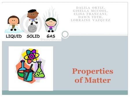 DALILA ORTIZ, GISELLA MCCOOL, ELISA FRANCANI, DAWN TOTH, LORRAINE VAZQUEZ Properties of Matter.